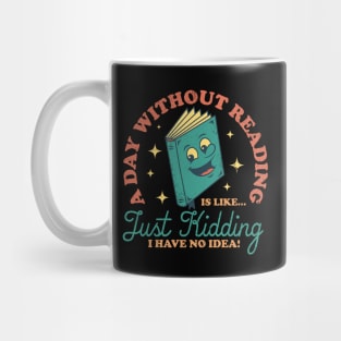 A Day Without Reading Is Like Just Kidding I Have No Idea - Books Mug